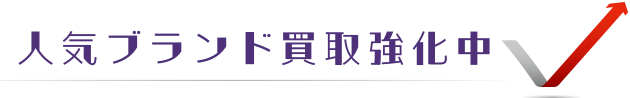 人気ブランド買取強化中